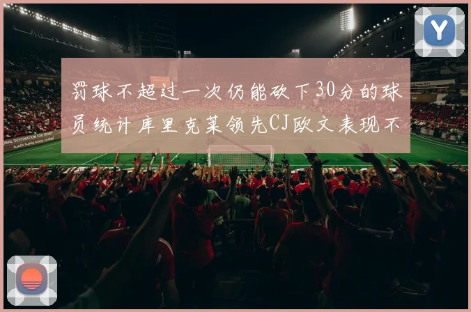 罚球不超过一次仍能砍下30分的球员统计库里克莱领先CJ欧文表现不俗