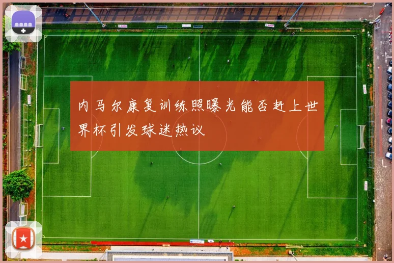 内马尔康复训练照曝光能否赶上世界杯引发球迷热议