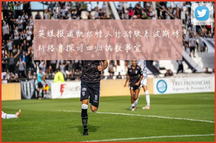 英媒报道凯尔特人计划联系波斯特科格鲁探讨回归执教事宜