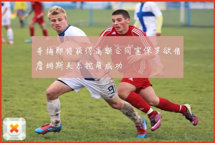 夸梅即将获得高额合同富保罗欲借詹姆斯关系挖角成功