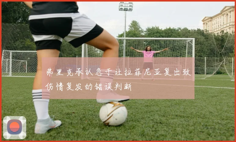 弗里克承认急于让拉菲尼亚复出致伤情复发的错误判断