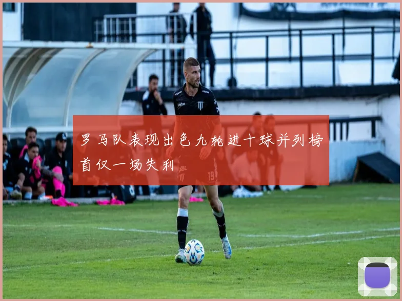 罗马队表现出色九轮进十球并列榜首仅一场失利