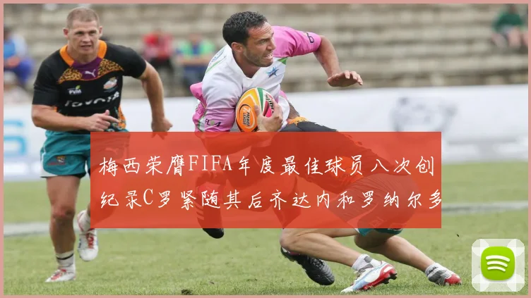 梅西荣膺FIFA年度最佳球员八次创纪录C罗紧随其后齐达内和罗纳尔多并列第三