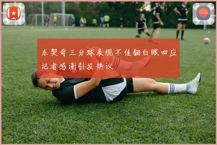 东契奇三分球表现不佳翻白眼回应记者感谢引发热议