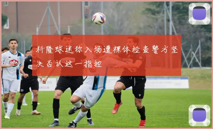 科隆球迷称入场遭裸体检查警方坚决否认这一指控