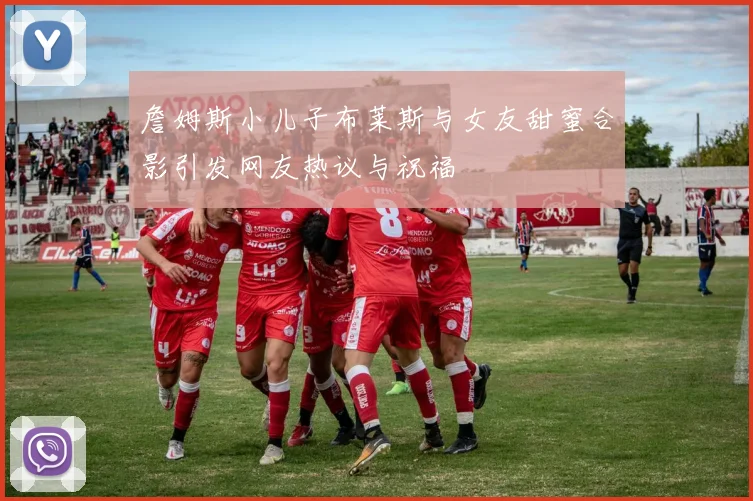 詹姆斯小儿子布莱斯与女友甜蜜合影引发网友热议与祝福