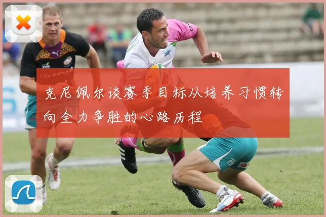 克尼佩尔谈赛季目标从培养习惯转向全力争胜的心路历程
