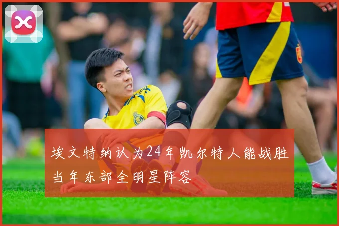 埃文特纳认为24年凯尔特人能战胜当年东部全明星阵容