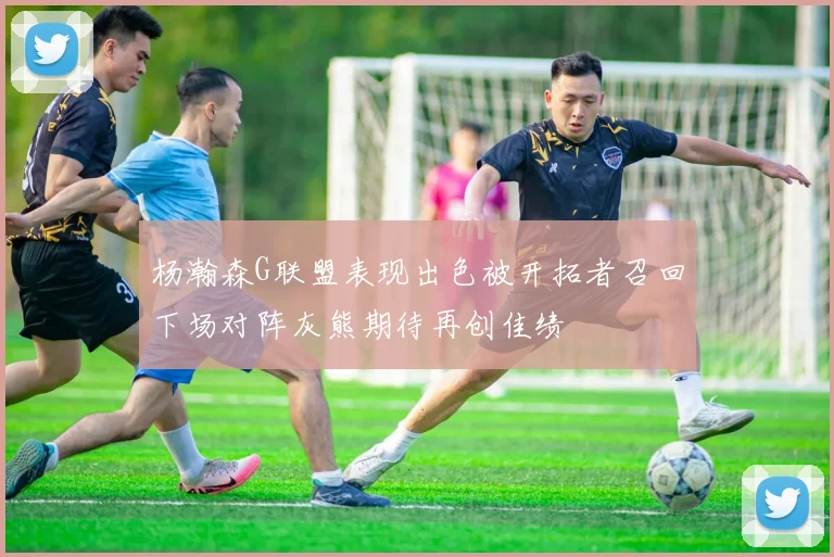 杨瀚森G联盟表现出色被开拓者召回下场对阵灰熊期待再创佳绩