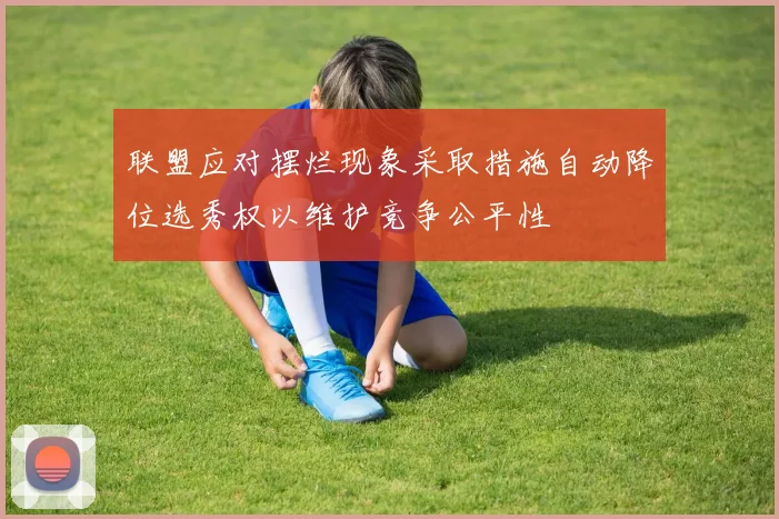 联盟应对摆烂现象采取措施自动降位选秀权以维护竞争公平性