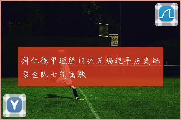 拜仁德甲连胜门兴五场追平历史纪录全队士气高涨