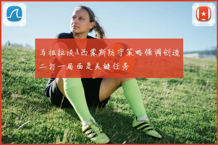 马祖拉谈A西蒙斯防守策略强调创造二打一局面是关键任务