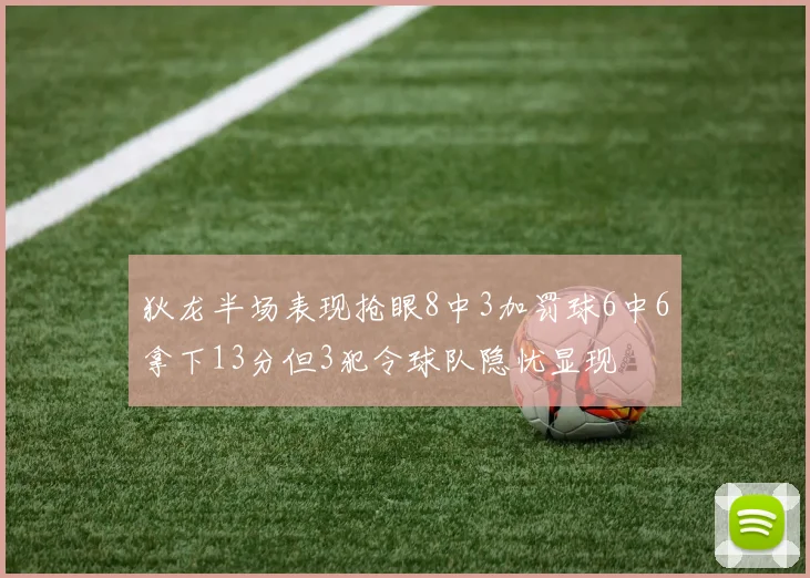 狄龙半场表现抢眼8中3加罚球6中6拿下13分但3犯令球队隐忧显现