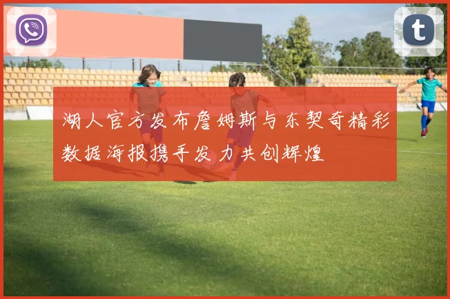 湖人官方发布詹姆斯与东契奇精彩数据海报携手发力共创辉煌