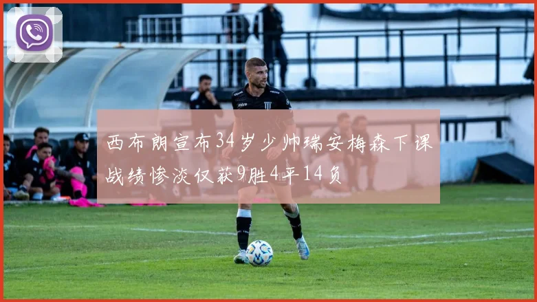 西布朗宣布34岁少帅瑞安梅森下课战绩惨淡仅获9胜4平14负