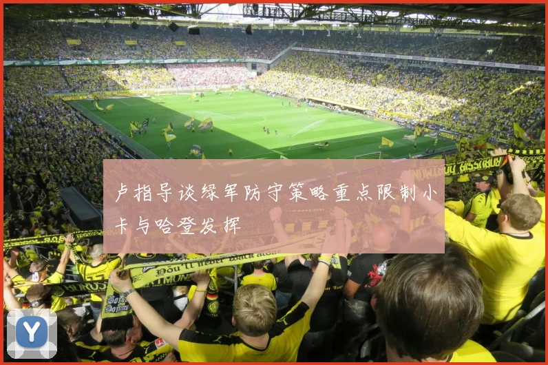 卢指导谈绿军防守策略重点限制小卡与哈登发挥