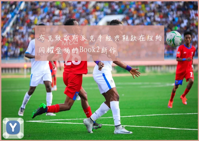 布克致敬斯派克李经典鞋款在纽约闪耀登场的Book2新作
