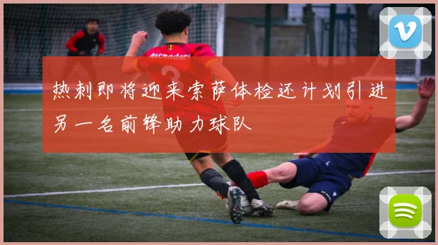 热刺即将迎来索萨体检还计划引进另一名前锋助力球队